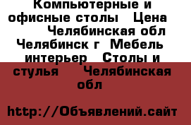 Компьютерные и офисные столы › Цена ­ 2 500 - Челябинская обл., Челябинск г. Мебель, интерьер » Столы и стулья   . Челябинская обл.